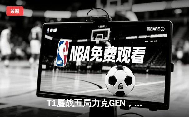 T1鏖战五局力克GEN，Faker沙皇关键推举锁定胜局