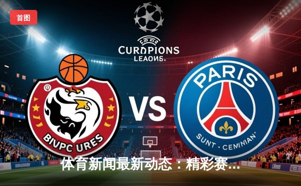 体育新闻最新动态：精彩赛事回顾