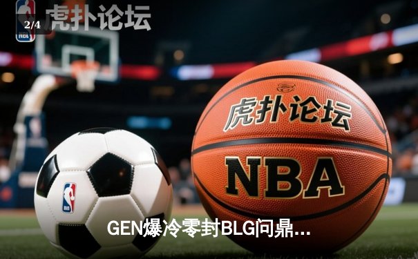 GEN爆冷零封BLG问鼎MSI，卫冕冠军梦碎伦敦 - 2