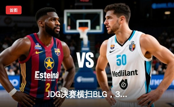 JDG决赛横扫BLG，369超神发挥助力勇夺LPL春季赛冠军