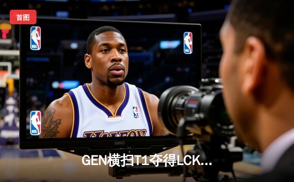 GEN横扫T1夺得LCK夏季赛冠军，Chovy荣膺FMVP创下历史纪录