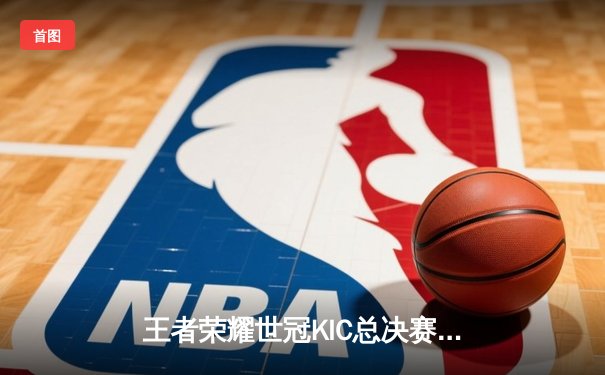 王者荣耀世冠KIC总决赛：AG超玩会让三追四逆转狼队，创电竞史经典战役