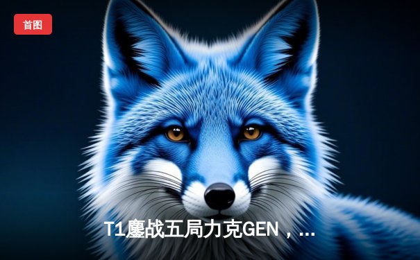 T1鏖战五局力克GEN，Faker沙皇绝境发挥勇夺LCK夏季赛总冠军