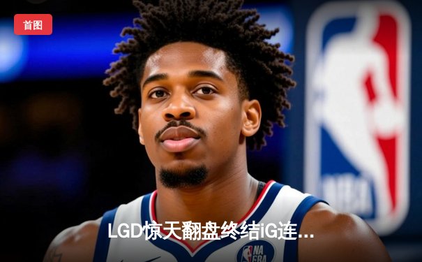 LGD惊天翻盘终结iG连胜，新版本下路生态悄然生变