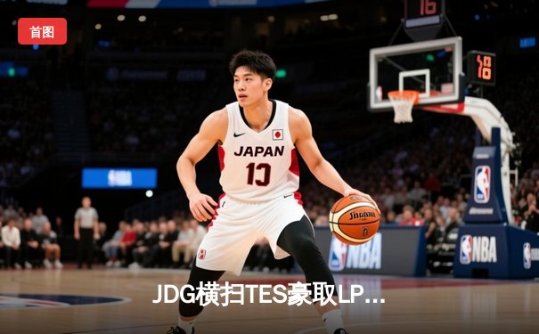 JDG横扫TES豪取LPL春季赛冠军 Knight关键局超神发挥锁定MVP