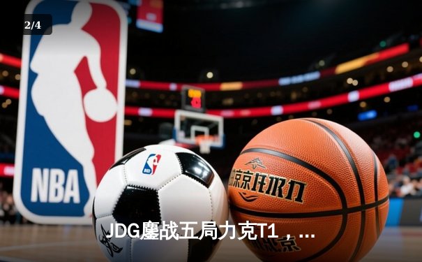 JDG鏖战五局力克T1，369兰博烈焰焚天锁定胜局 - 2