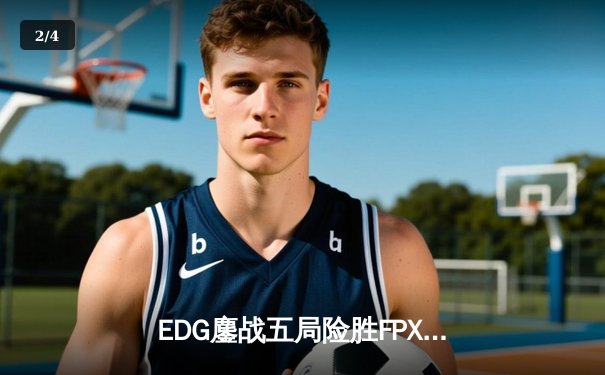 EDG鏖战五局险胜FPX，Viper霞逆天改命锁定季后赛四强 - 2