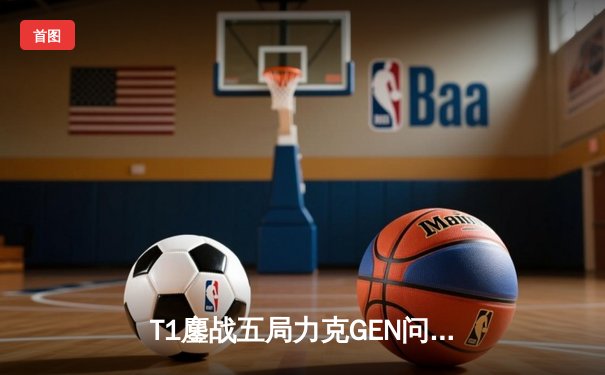 T1鏖战五局力克GEN问鼎LCK夏季赛，Faker传奇再续谱写电竞史诗