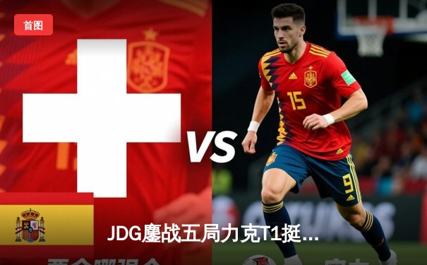 JDG鏖战五局力克T1挺进MSI败者组决赛，Knight沙皇闪耀决胜局