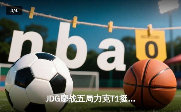 JDG鏖战五局力克T1挺进MSI胜者组决赛，Knight沙皇绝境救主 - 4