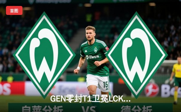 GEN零封T1卫冕LCK冠军，Chovy沙皇绝命推塔锁定世界赛席位