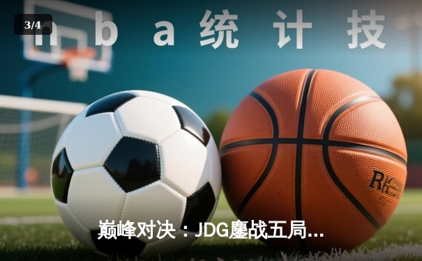 巅峰对决：JDG鏖战五局力克T1，369酒桶关键开团锁定MSI决赛席位 - 3