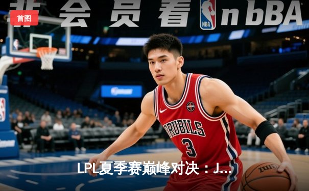 LPL夏季赛巅峰对决：JDG鏖战五局险胜TES，Knight沙皇关键推挽定乾坤