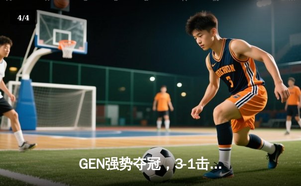 GEN强势夺冠，3-1击败BLG问鼎2024英雄联盟MSI - 4