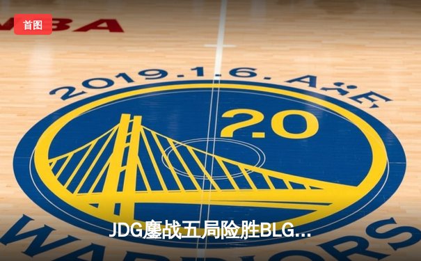 JDG鏖战五局险胜BLG，369纳尔天神下凡锁定LPL春季赛决赛席位