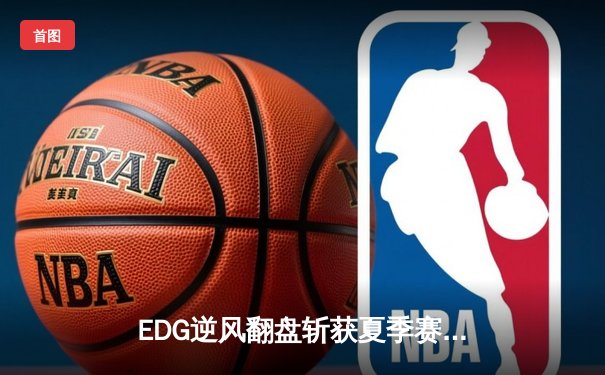 EDG逆风翻盘斩获夏季赛冠军，Viper超神卢锡安锁定胜局