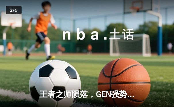 王者之师陨落，GEN强势登顶2024英雄联盟季中冠军赛 - 2