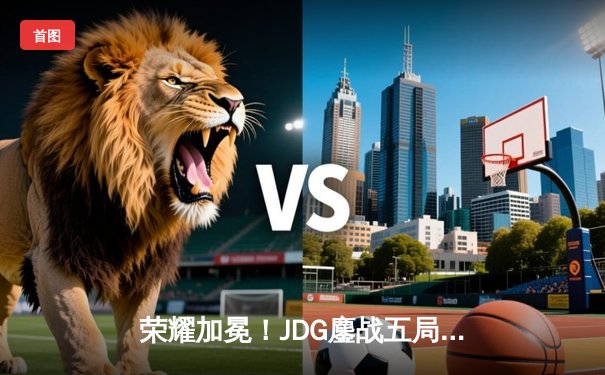 荣耀加冕！JDG鏖战五局力克BLG，成功卫冕LPL夏季赛冠军