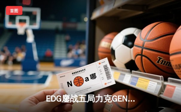 EDG鏖战五局力克GEN，Viper超神发挥挺进全球总决赛决赛
