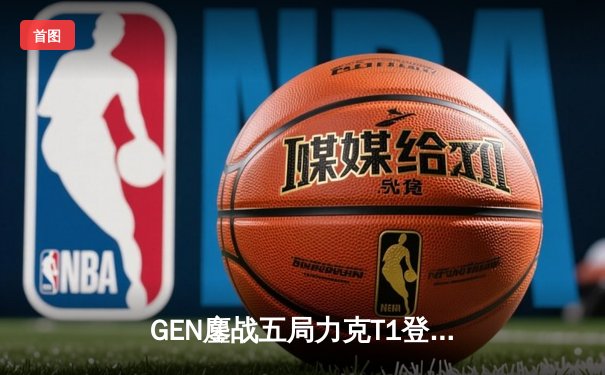 GEN鏖战五局力克T1登顶LCK，Chovy沙皇绝命推助队夺得联赛第四冠