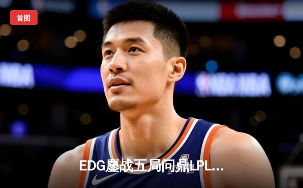 EDG鏖战五局问鼎LPL春冠，Scout超神佐伊锁定FMVP