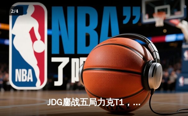 JDG鏖战五局力克T1，369纳尔关键团战锁定MSI决赛席位 - 2