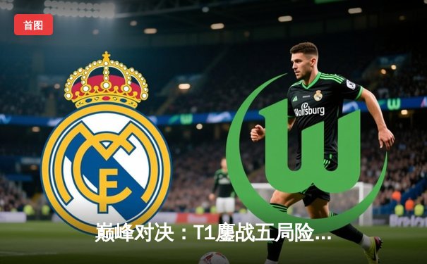 巅峰对决：T1鏖战五局险胜GEN，Faker沙皇关键推助队挺进LCK决赛