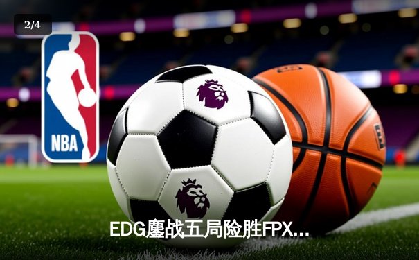 EDG鏖战五局险胜FPX，Viper超神厄斐琉斯锁定LPL季后赛四强席位 - 2
