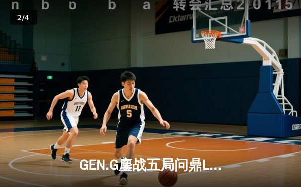 GEN.G鏖战五局问鼎LCK春冠，Canyon盲僧绝命回旋踢锁定胜局 - 2
