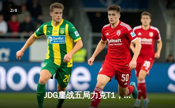 JDG鏖战五局力克T1，369神级纳尔锁定MSI决赛席位 - 2