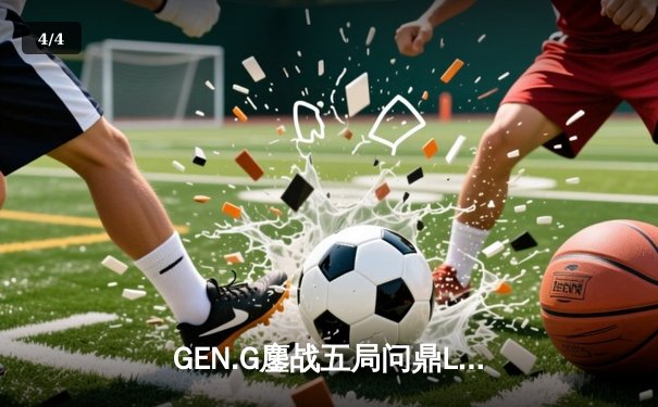 GEN.G鏖战五局问鼎LCK春冠，Canyon盲僧踢出制胜一局 - 4