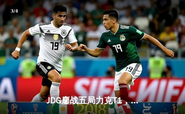 JDG鏖战五局力克T1，369兰博关键发挥锁定MSI决赛席位 - 3