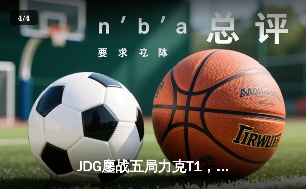 JDG鏖战五局力克T1，369兰博关键发挥锁定MSI决赛席位 - 4