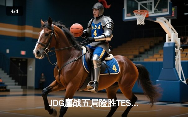JDG鏖战五局险胜TES，Knight沙皇绝命推挽狂澜 - 4