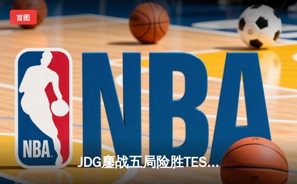 JDG鏖战五局险胜TES，369凯南天雷锁定银龙杯