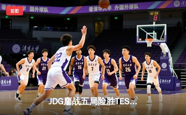 JDG鏖战五局险胜TES，369兰博焚天锁定银龙杯