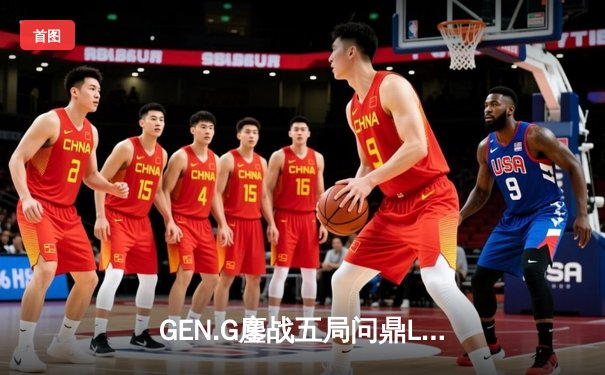 GEN.G鏖战五局问鼎LCK春冠，Canyon盲僧踢出决胜局乾坤