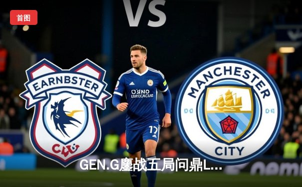 GEN.G鏖战五局问鼎LCK春冠，Canyon盲僧踢出决胜局乾坤