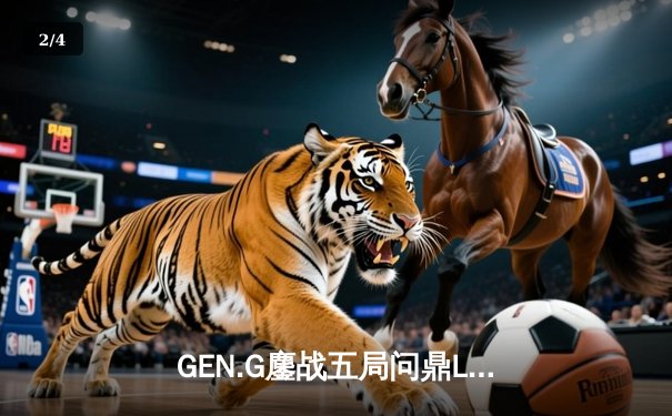 GEN.G鏖战五局问鼎LCK春冠，Canyon盲僧踢出决胜局乾坤 - 2