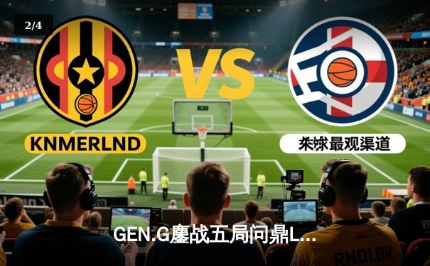 GEN.G鏖战五局问鼎LCK春冠，Canyon盲僧踢出制胜一局 - 2